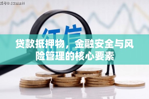 德宏贷款抵押物，金融安全与风险管理的核心要素