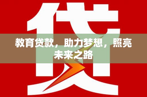 德宏教育贷款，助力梦想，照亮未来之路
