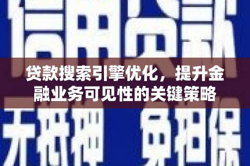 德宏贷款搜索引擎优化，提升金融业务可见性的关键策略