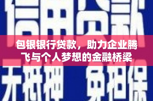 德宏包银银行贷款，助力企业腾飞与个人梦想的金融桥梁
