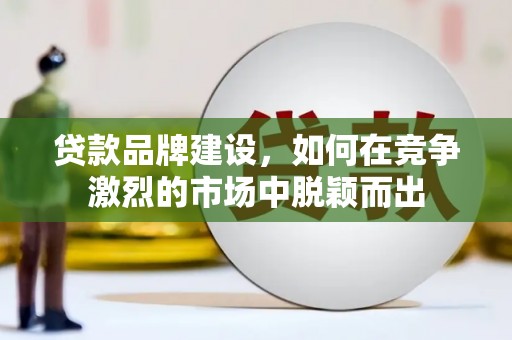 德宏贷款品牌建设，如何在竞争激烈的市场中脱颖而出