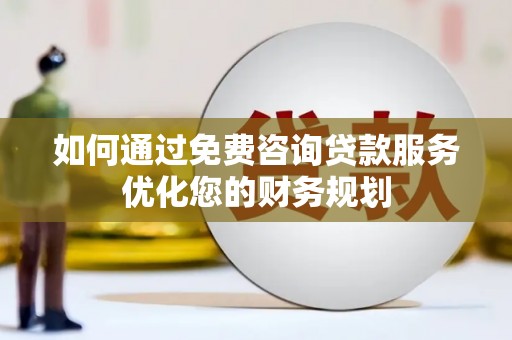 德宏如何通过免费咨询贷款服务优化您的财务规划