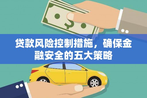德宏贷款风险控制措施，确保金融安全的五大策略