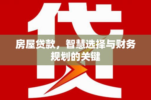 德宏房屋贷款，智慧选择与财务规划的关键