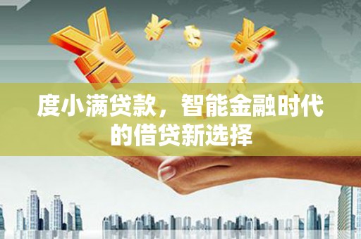 德宏度小满贷款，智能金融时代的借贷新选择