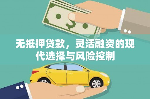 德宏无抵押贷款，灵活融资的现代选择与风险控制