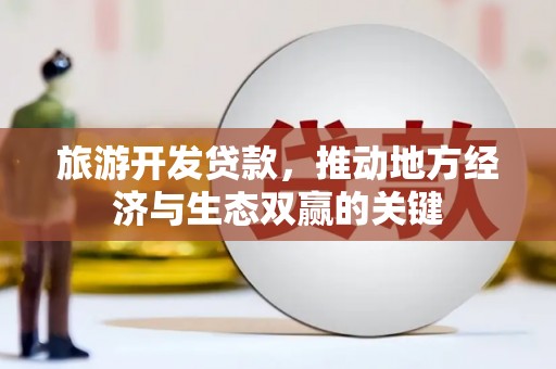 德宏旅游开发贷款，推动地方经济与生态双赢的关键