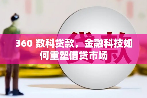 德宏360 数科贷款，金融科技如何重塑借贷市场