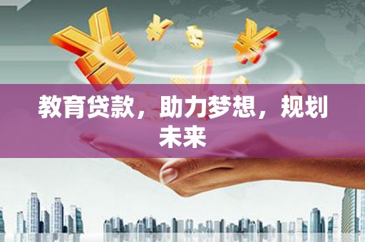 德宏教育贷款，助力梦想，规划未来