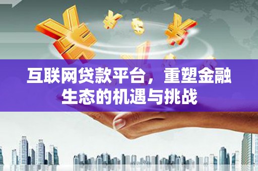 德宏互联网贷款平台，重塑金融生态的机遇与挑战