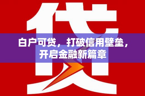 德宏白户可贷，打破信用壁垒，开启金融新篇章