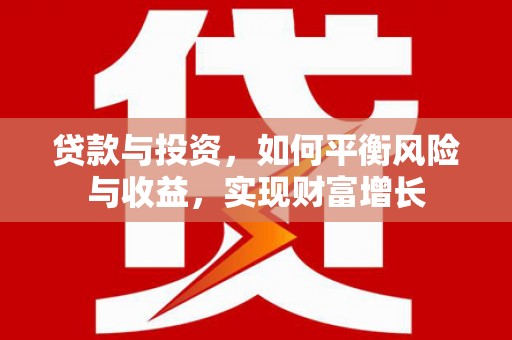 德宏贷款与投资，如何平衡风险与收益，实现财富增长