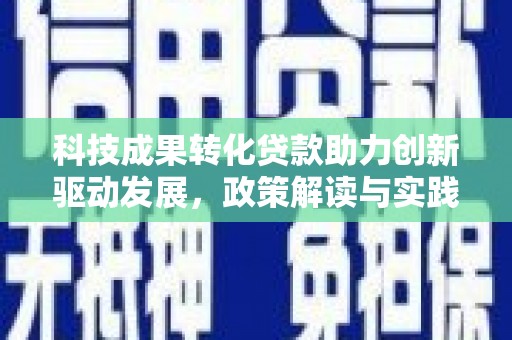 德宏科技成果转化贷款助力创新驱动发展，政策解读与实践探索