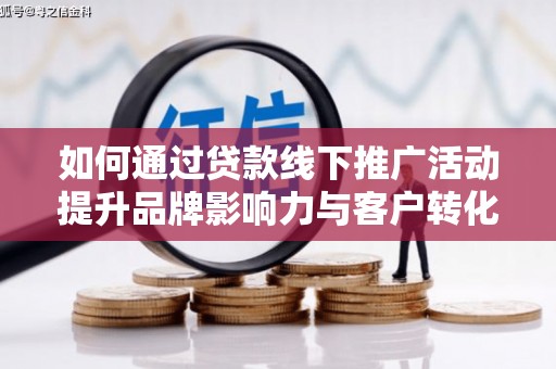 德宏如何通过贷款线下推广活动提升品牌影响力与客户转化率