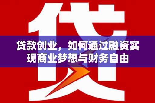 德宏贷款创业，如何通过融资实现商业梦想与财务自由