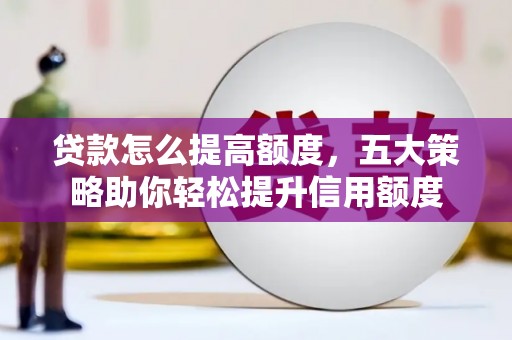 德宏贷款怎么提高额度，五大策略助你轻松提升信用额度