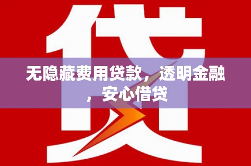 德宏无隐藏费用贷款，透明金融，安心借贷