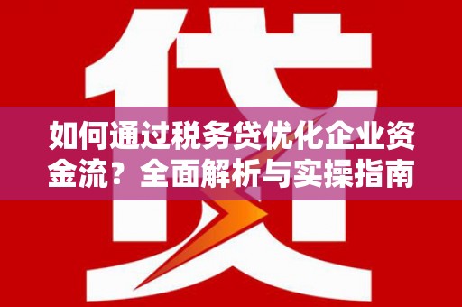 德宏如何通过税务贷优化企业资金流？全面解析与实操指南
