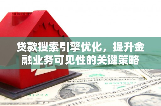 德宏贷款搜索引擎优化，提升金融业务可见性的关键策略
