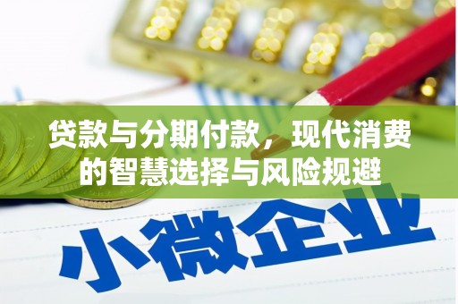 德宏贷款与分期付款，现代消费的智慧选择与风险规避