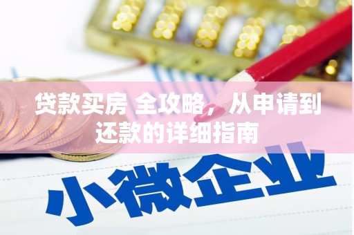 德宏贷款买房 全攻略，从申请到还款的详细指南