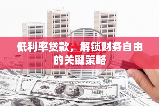 德宏低利率贷款，解锁财务自由的关键策略