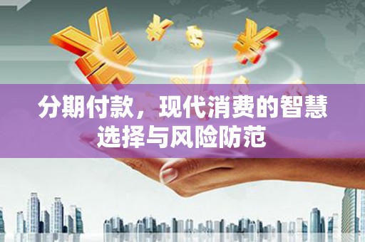 德宏分期付款，现代消费的智慧选择与风险防范