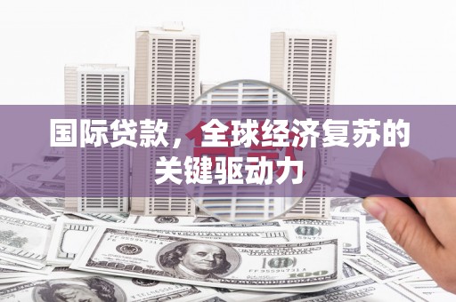 德宏国际贷款，全球经济复苏的关键驱动力