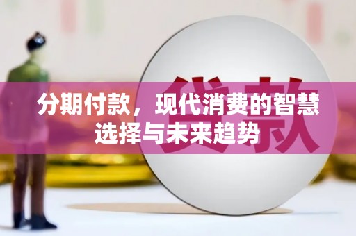 德宏分期付款，现代消费的智慧选择与未来趋势