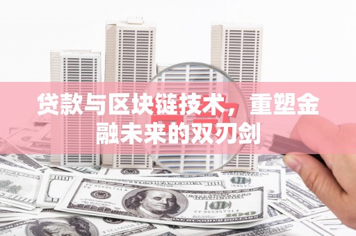 德宏贷款与区块链技术，重塑金融未来的双刃剑