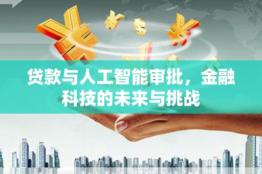 德宏贷款与人工智能审批，金融科技的未来与挑战