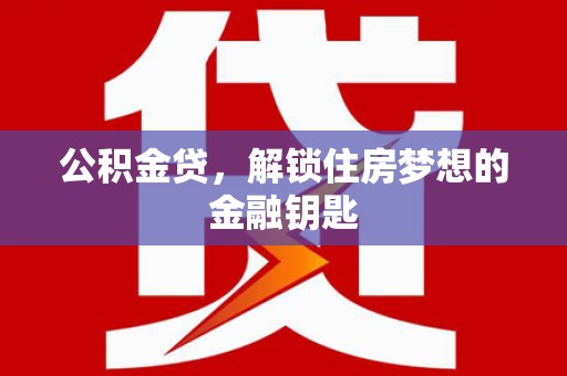 德宏公积金贷，解锁住房梦想的金融钥匙
