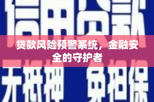 德宏贷款风险预警系统，金融安全的守护者
