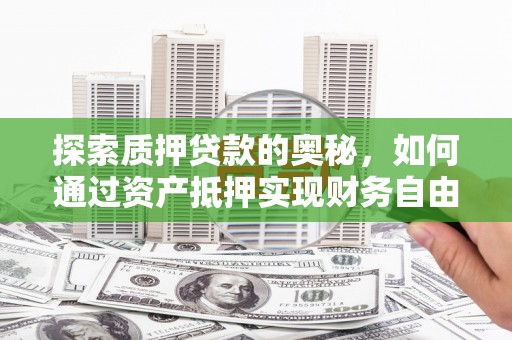 德宏探索质押贷款的奥秘，如何通过资产抵押实现财务自由