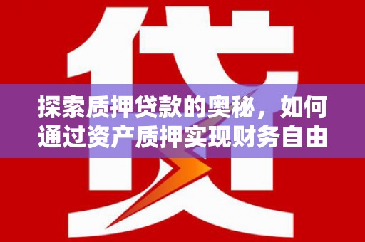 德宏探索质押贷款的奥秘，如何通过资产质押实现财务自由