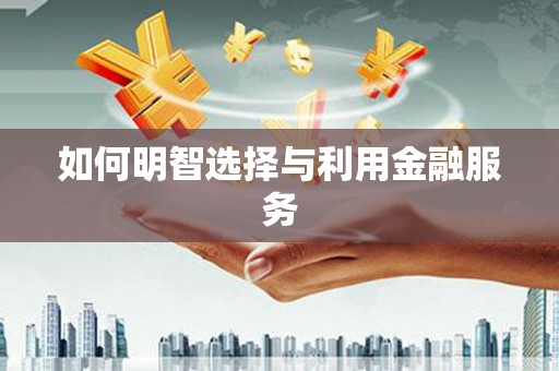 德宏如何明智选择与利用金融服务