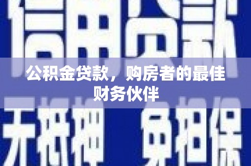 德宏公积金贷款，购房者的最佳财务伙伴