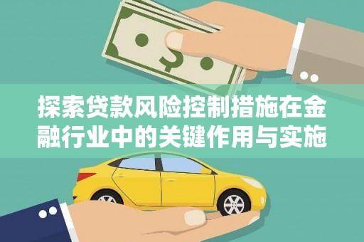 德宏探索贷款风险控制措施在金融行业中的关键作用与实施策略