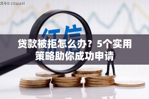 德宏贷款被拒怎么办？5个实用策略助你成功申请