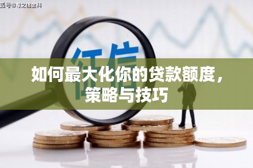 德宏如何最大化你的贷款额度，策略与技巧