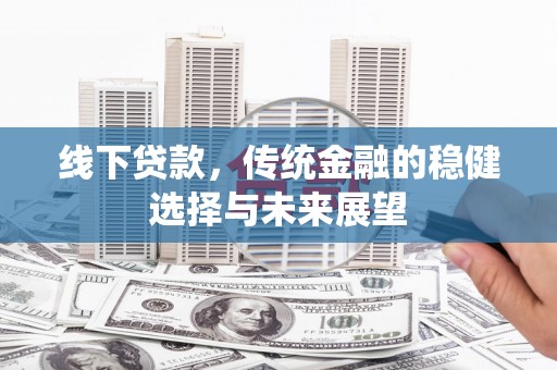 德宏线下贷款，传统金融的稳健选择与未来展望