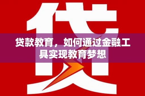 德宏贷款教育，如何通过金融工具实现教育梦想