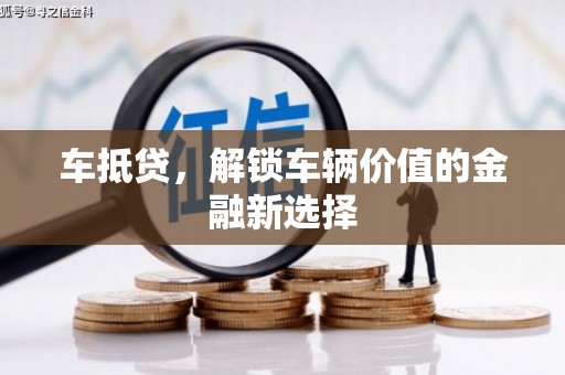 德宏车抵贷，解锁车辆价值的金融新选择