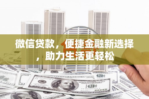 德宏微信贷款，便捷金融新选择，助力生活更轻松