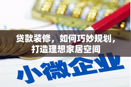 德宏贷款装修，如何巧妙规划，打造理想家居空间