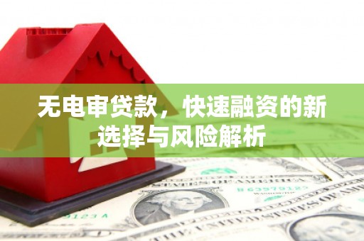 德宏无电审贷款，快速融资的新选择与风险解析