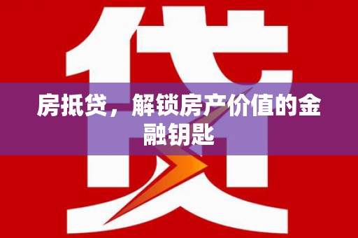 德宏房抵贷，解锁房产价值的金融钥匙