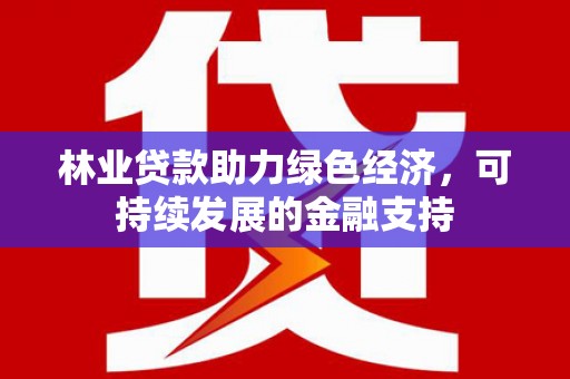 德宏林业贷款助力绿色经济，可持续发展的金融支持