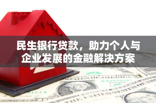 德宏民生银行贷款，助力个人与企业发展的金融解决方案