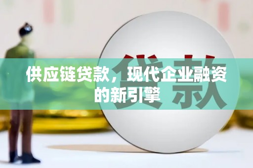 德宏供应链贷款，现代企业融资的新引擎